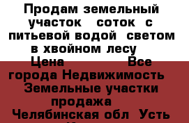 Продам земельный участок 6 соток, с питьевой водой, светом  в хвойном лесу . › Цена ­ 600 000 - Все города Недвижимость » Земельные участки продажа   . Челябинская обл.,Усть-Катав г.